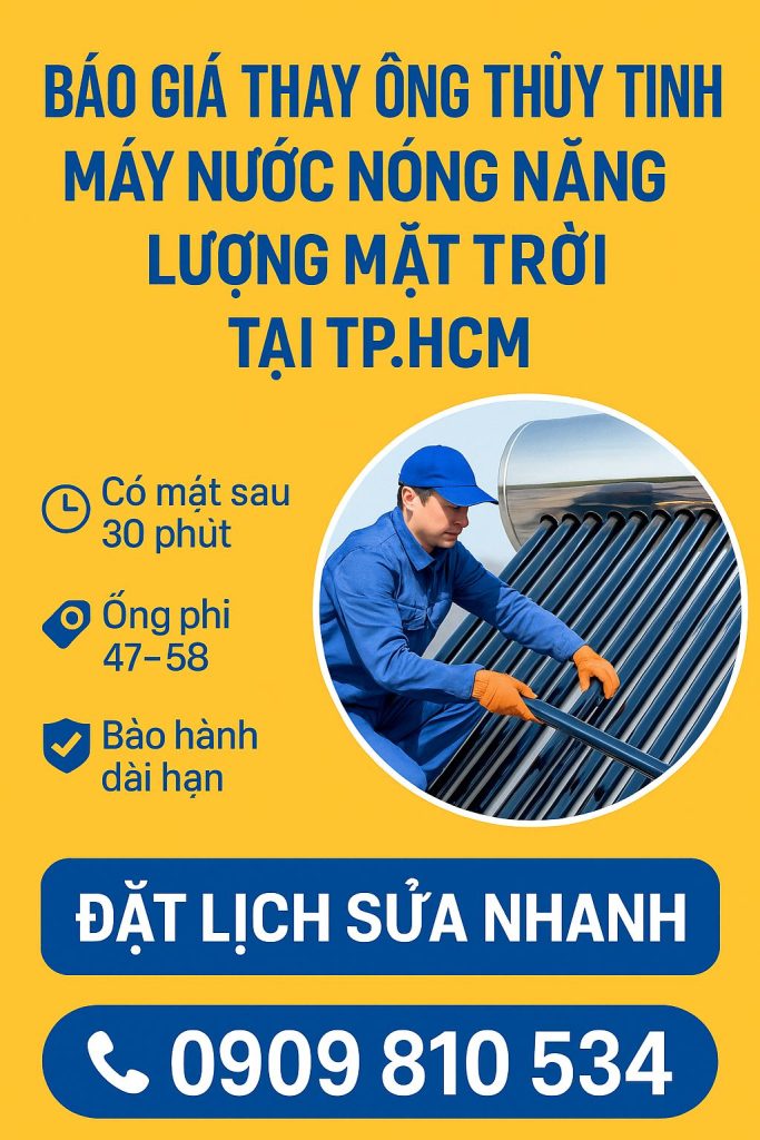 Báo Giá Thay Ống Thủy Tinh Máy Nước Nóng Năng Lượng Mặt Trời TP.HCM có mặt sau 30 phút, báo giá tận nơi, linh kiện chính hãng, bảo hành 1 năm. Thay ống thủy tinh máy nước nóng năng lượng mặt trời tại TP.HCM giá từ 150k–650k