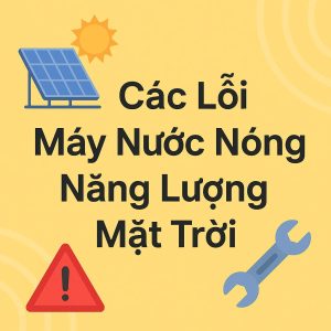 16+ Lỗi Máy Nước Nóng Năng Lượng Mặt Trời & Cách Xử Lý Tận Gốc